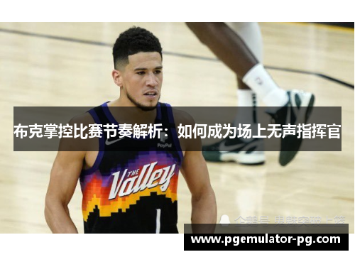 布克掌控比赛节奏解析:如何成为场上无声指挥官 布克掌控比赛节奏解析:如何成为场上无声指挥官