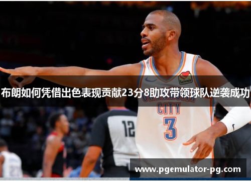 布朗如何凭借出色表现贡献23分8助攻带领球队逆袭成功