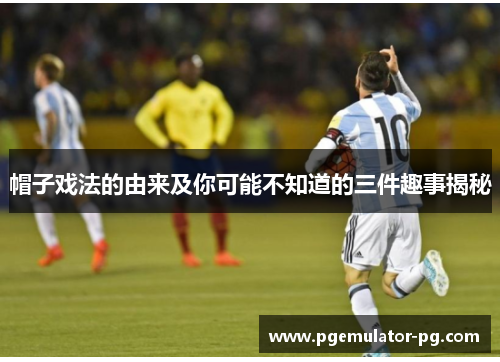 帽子戏法的由来及你可能不知道的三件趣事揭秘