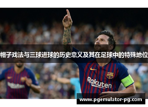 帽子戏法与三球进球的历史意义及其在足球中的特殊地位