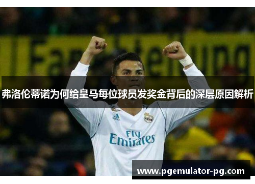 弗洛伦蒂诺为何给皇马每位球员发奖金背后的深层原因解析