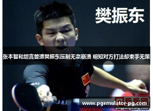 张本智和坦言曾遭樊振东压制无奈崩溃 明知对方打法却束手无策