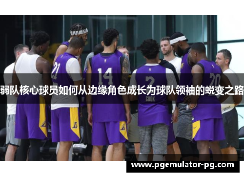 弱队核心球员如何从边缘角色成长为球队领袖的蜕变之路