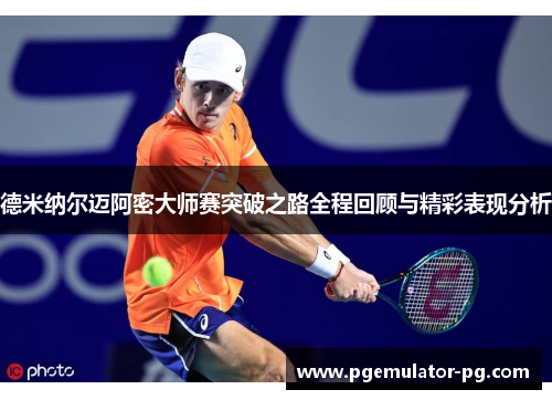 德米纳尔迈阿密大师赛突破之路全程回顾与精彩表现分析