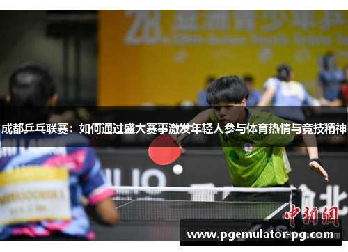 成都乒乓联赛：如何通过盛大赛事激发年轻人参与体育热情与竞技精神
