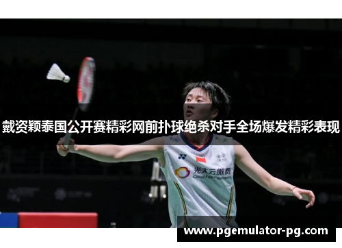 戴资颖泰国公开赛精彩网前扑球绝杀对手全场爆发精彩表现