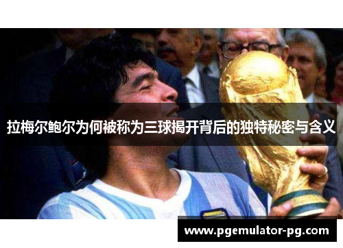 拉梅尔鲍尔为何被称为三球揭开背后的独特秘密与含义