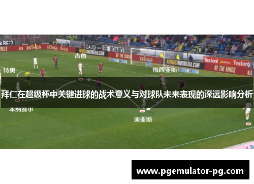 拜仁在超级杯中关键进球的战术意义与对球队未来表现的深远影响分析